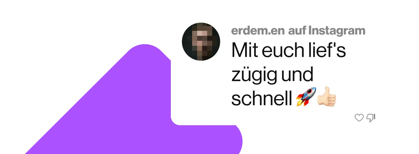 Eine Sprechblase mit einem Kommentar einer Kund*in (erdem.en) auf Instagram. Der Text lautet: "Mit euch lief's zügig und schnell". Dahinter sind ein Raketen-Emoji und ein Daumen-Hoch-Emoji zu sehen.